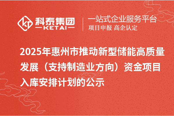 2025年惠州市推動(dòng)新型儲(chǔ)能高質(zhì)量發(fā)展（支持制造業(yè)方向）資金項(xiàng)目入庫(kù)安排計(jì)劃的公示