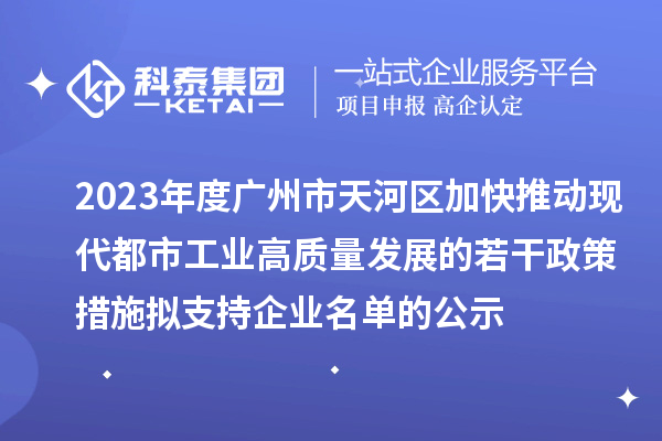 2023年度廣州市天河區(qū)加快推動現(xiàn)代都市工業(yè)高質(zhì)量發(fā)展的若干政策措施擬支持企業(yè)名單的公示