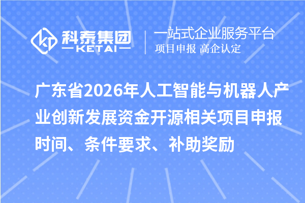 廣東省2026年人工智能與機(jī)器人產(chǎn)業(yè)創(chuàng)新發(fā)展資金開源相關(guān)項(xiàng)目申報(bào)時(shí)間、條件要求、補(bǔ)助獎(jiǎng)勵(lì)