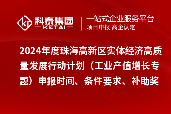 2024年度珠海高新區(qū)實體經(jīng)濟高質(zhì)量發(fā)展行動計劃（工業(yè)產(chǎn)值增長專題）申報時間、條件要求、補助獎勵