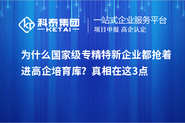 為什么國家級(jí)專精特新企業(yè)都搶著進(jìn)高企培育庫？真相在這3點(diǎn)