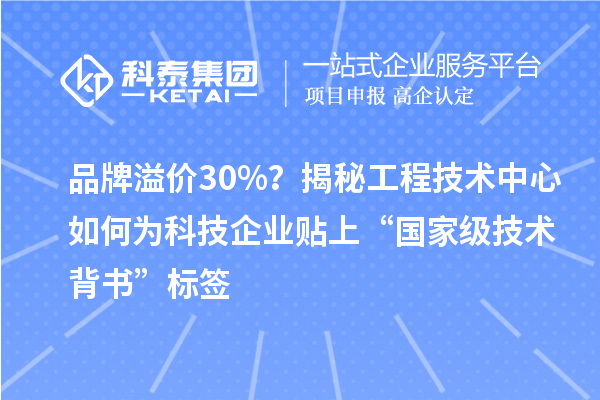 品牌溢價(jià)30%？揭秘工程技術(shù)中心如何為科技企業(yè)貼上“國(guó)家級(jí)技術(shù)背書(shū)”標(biāo)簽