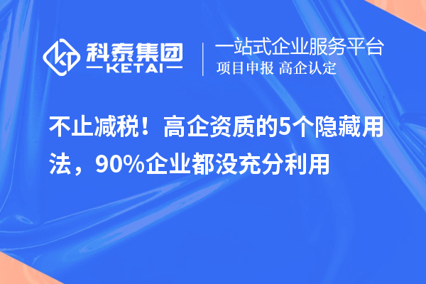 不止減稅！高企資質(zhì)的5個(gè)隱藏用法，90%企業(yè)都沒充分利用