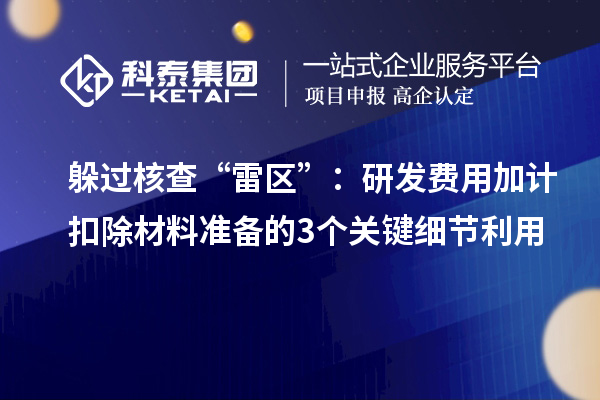 躲過(guò)核查“雷區(qū)”：研發(fā)費(fèi)用加計(jì)扣除材料準(zhǔn)備的3個(gè)關(guān)鍵細(xì)節(jié)利用