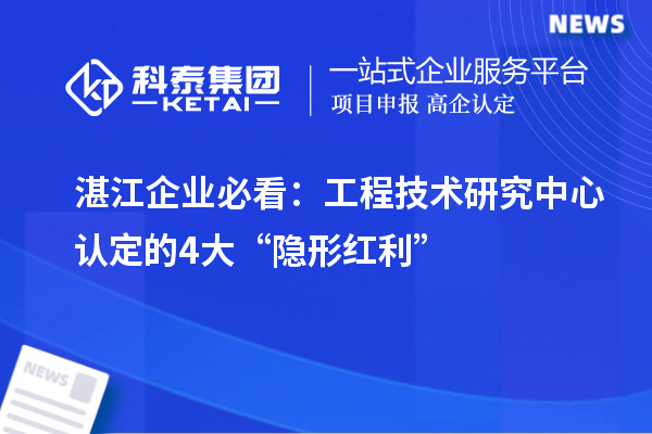 湛江企業(yè)必看：工程技術(shù)研究中心認(rèn)定的4大“隱形紅利”