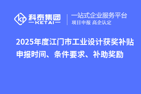 2025年度江門市工業(yè)設(shè)計(jì)獲獎(jiǎng)補(bǔ)貼申報(bào)時(shí)間、條件要求、補(bǔ)助獎(jiǎng)勵(lì)