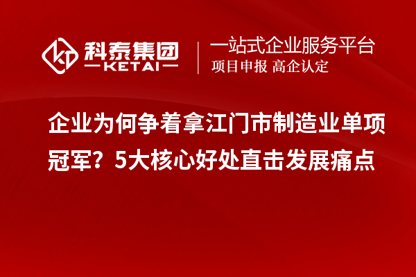 企業(yè)為何爭著拿江門市制造業(yè)單項(xiàng)冠軍？5大核心好處直擊發(fā)展痛點(diǎn)
