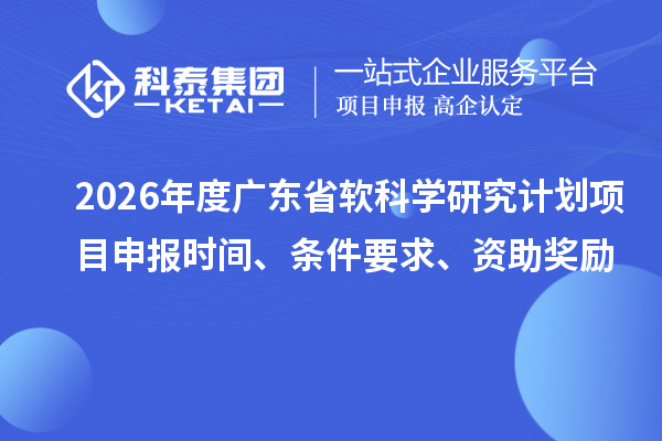 2026年度廣東省軟科學(xué)研究計(jì)劃項(xiàng)目申報(bào)時(shí)間、條件要求、資助獎(jiǎng)勵(lì)