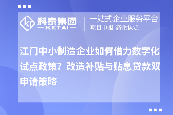 江門中小制造企業(yè)如何借力數(shù)字化試點(diǎn)政策？改造補(bǔ)貼與貼息貸款雙申請策略