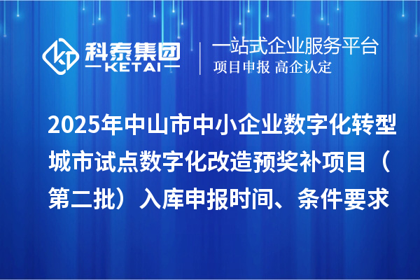 2025年中山市中小企業(yè)數(shù)字化轉(zhuǎn)型城市試點(diǎn)數(shù)字化改造預(yù)獎(jiǎng)補(bǔ)項(xiàng)目（第二批）入庫(kù)申報(bào)時(shí)間、條件要求、 補(bǔ)助獎(jiǎng)勵(lì)