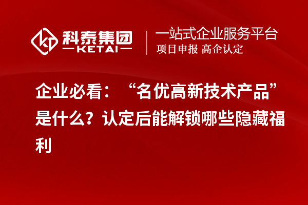 企業(yè)必看：“名優(yōu)高新技術產品”是什么？認定后能解鎖哪些隱藏福利