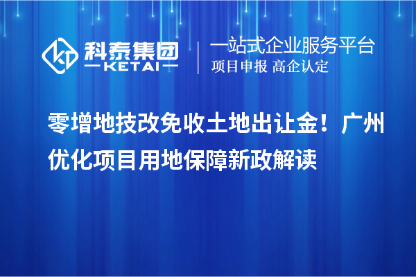 零增地技改免收土地出讓金！廣州優(yōu)化項目用地保障新政解讀