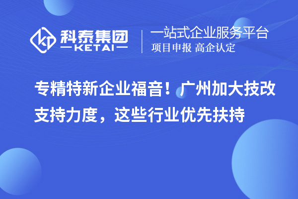 專精特新企業(yè)福音！廣州加大技改支持力度，這些行業(yè)優(yōu)先扶持