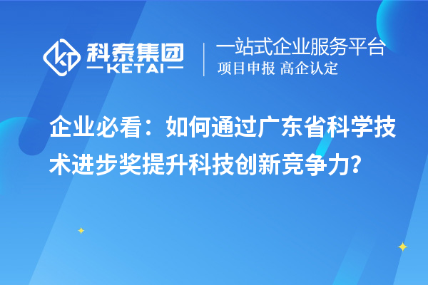 企業(yè)必看：如何通過(guò)廣東省科學(xué)技術(shù)進(jìn)步獎(jiǎng)提升科技創(chuàng)新競(jìng)爭(zhēng)力？