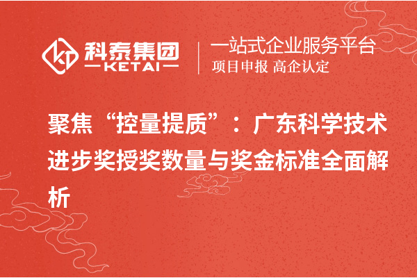 聚焦“控量提質(zhì)”：廣東科學(xué)技術(shù)進(jìn)步獎(jiǎng)授獎(jiǎng)數(shù)量與獎(jiǎng)金標(biāo)準(zhǔn)全面解析