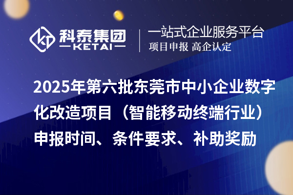 2025年第六批東莞市中小企業(yè)數(shù)字化改造項(xiàng)目（智能移動(dòng)終端行業(yè)）申報(bào)時(shí)間、條件要求、補(bǔ)助獎(jiǎng)勵(lì)
