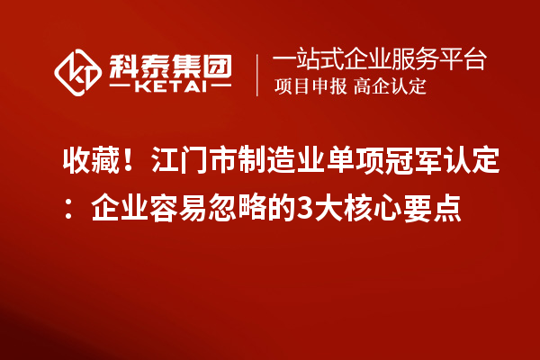 收藏！江門市制造業(yè)單項(xiàng)冠軍認(rèn)定：企業(yè)容易忽略的3大核心要點(diǎn)