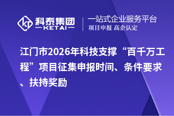 江門市2026年科技支撐“百千萬工程”項目征集申報時間、條件要求、扶持獎勵