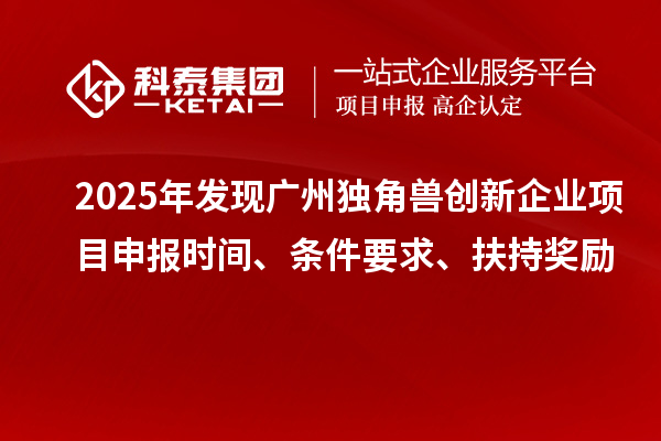 2025年發(fā)現(xiàn)廣州獨角獸創(chuàng)新企業(yè)<a href=http://m.donghuashan.cn/shenbao.html target=_blank class=infotextkey>項目申報</a>時間、條件要求、扶持獎勵