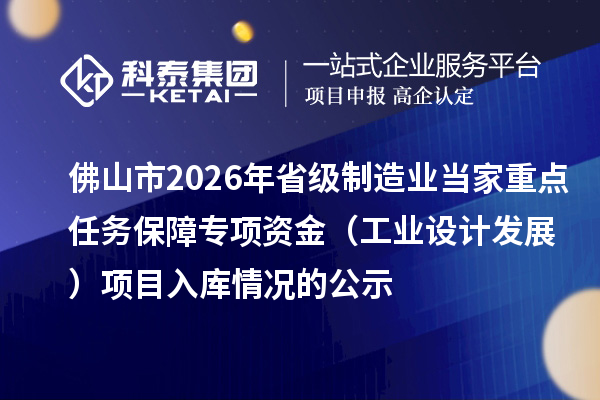 佛山市2026年省級制造業(yè)當家重點任務保障專項資金(工業(yè)設計發(fā)展) 項目入庫情況的公示