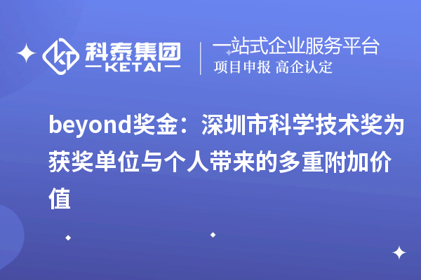 beyond獎(jiǎng)金：深圳市科學(xué)技術(shù)獎(jiǎng)為獲獎(jiǎng)單位與個(gè)人帶來的多重附加價(jià)值