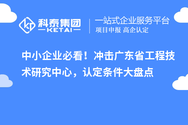中小企業(yè)必看！沖擊廣東省工程技術(shù)研究中心，認(rèn)定條件大盤點(diǎn)
