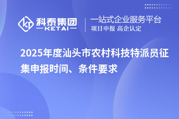 2025年度汕頭市農(nóng)村科技特派員征集申報(bào)時(shí)間、條件要求