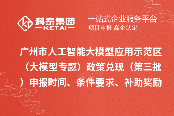 廣州市人工智能大模型應(yīng)用示范區(qū)（大模型專題）政策兌現(xiàn)（第三批）申報(bào)時(shí)間、條件要求、補(bǔ)助獎(jiǎng)勵(lì)