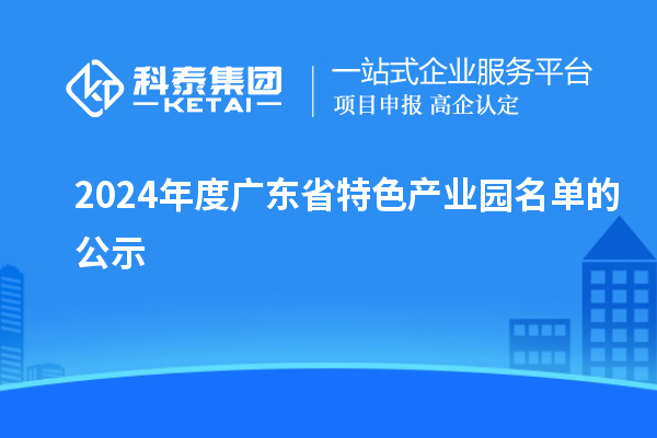 2024年度廣東省特色產(chǎn)業(yè)園名單的公示