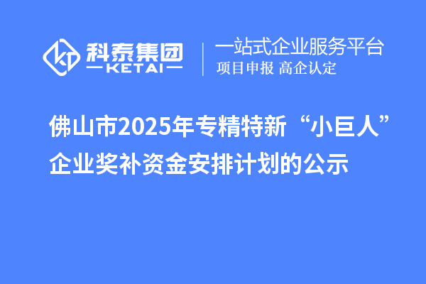 佛山市2025年專(zhuān)精特新“小巨人”企業(yè)獎(jiǎng)補(bǔ)資金安排計(jì)劃的公示
