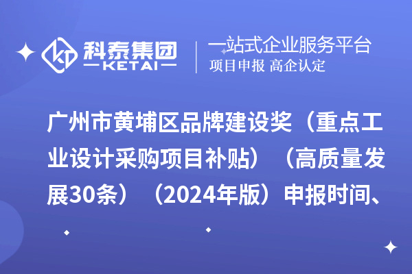 廣州市黃埔區(qū)品牌建設(shè)獎（重點工業(yè)設(shè)計采購項目補貼）（高質(zhì)量發(fā)展30條）（2024年版）申報時間、條件要求、資助獎勵
