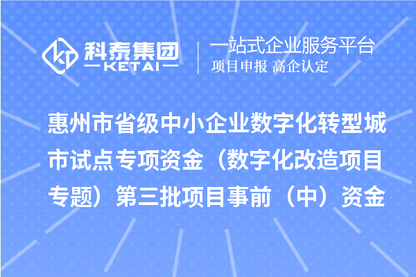 惠州市省級(jí)中小企業(yè)數(shù)字化轉(zhuǎn)型城市試點(diǎn)專項(xiàng)資金（數(shù)字化改造項(xiàng)目專題）第三批項(xiàng)目事前（中）資金安排計(jì)劃