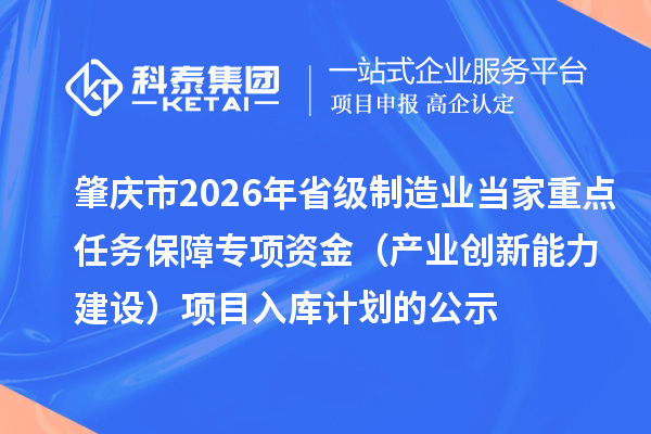肇慶市2026年省級(jí)制造業(yè)當(dāng)家重點(diǎn)任務(wù)保障專項(xiàng)資金（產(chǎn)業(yè)創(chuàng)新能力建設(shè)）項(xiàng)目入庫計(jì)劃的公示