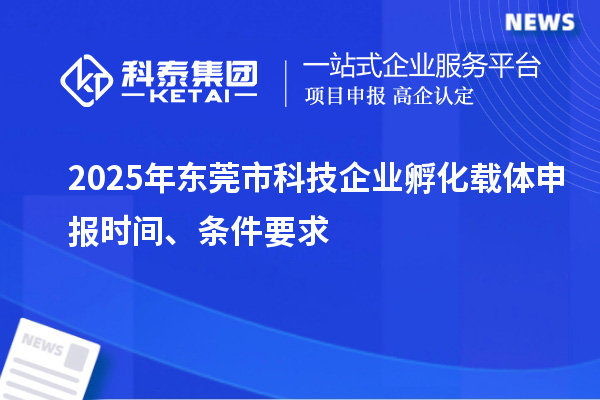 2025年東莞市科技企業(yè)孵化載體申報(bào)時(shí)間、條件要求
