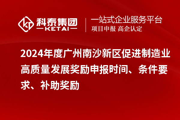 2024年度廣州南沙新區(qū)促進(jìn)制造業(yè)高質(zhì)量發(fā)展獎(jiǎng)勵(lì)申報(bào)時(shí)間、條件要求、補(bǔ)助獎(jiǎng)勵(lì)