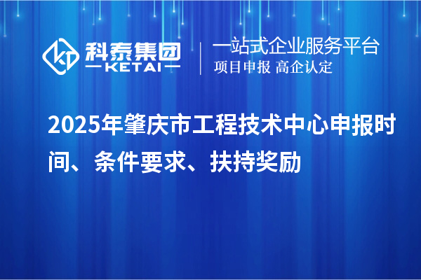 2025年肇慶市工程技術(shù)中心申報時間、條件要求、扶持獎勵