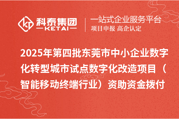 2025年第四批東莞市中小企業(yè)數(shù)字化轉(zhuǎn)型城市試點(diǎn)數(shù)字化改造項(xiàng)目(智能移動(dòng)終端行業(yè))資助資金撥付