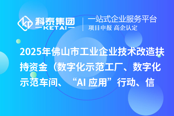 2025年佛山市工業(yè)企業(yè)技術(shù)改造扶持資金（數(shù)字化示范工廠、數(shù)字化示范車間、“AI+應(yīng)用”行動(dòng)、信息安全體系建設(shè)）項(xiàng)目申報(bào)時(shí)間、條件要求、補(bǔ)助獎(jiǎng)勵(lì)