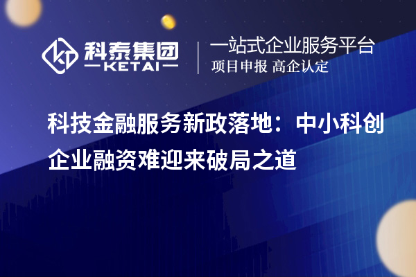 科技金融服務(wù)新政落地：中小科創(chuàng)企業(yè)融資難迎來(lái)破局之道