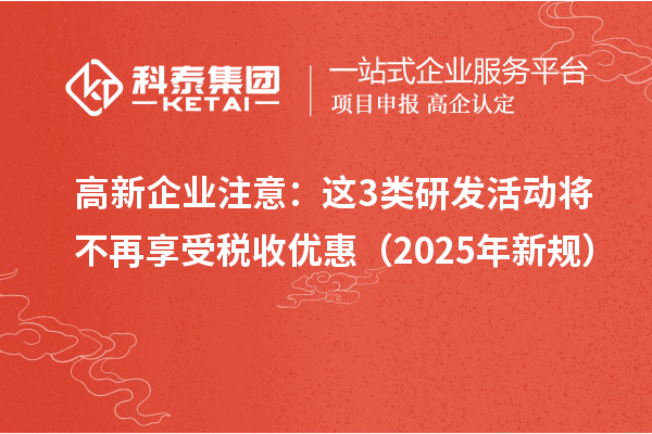 高新企業(yè)注意：這3類研發(fā)活動將不再享受稅收優(yōu)惠（2025年新規(guī)）