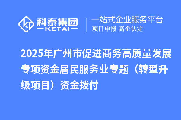 2025年廣州市促進(jìn)商務(wù)高質(zhì)量發(fā)展專項(xiàng)資金居民服務(wù)業(yè)專題（轉(zhuǎn)型升級(jí)項(xiàng)目）資金撥付