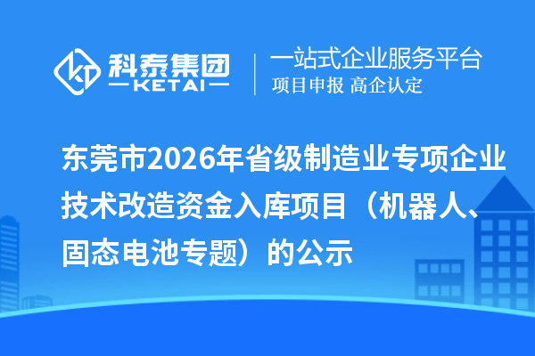 東莞市2026年省級(jí)制造業(yè)專項(xiàng)企業(yè)技術(shù)改造資金入庫項(xiàng)目（機(jī)器人、固態(tài)電池專題）的公示