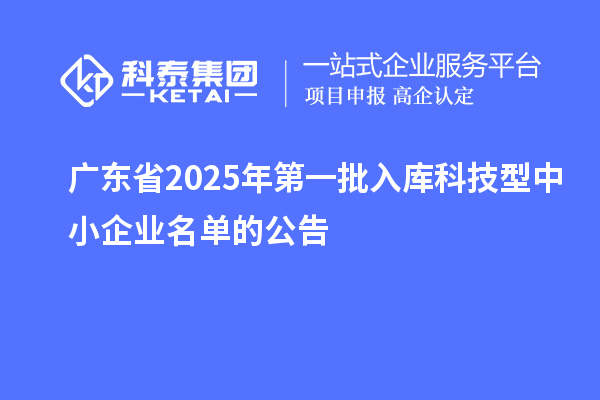 廣東省2025年第一批入庫(kù)科技型中小企業(yè)名單的公告