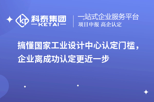 搞懂國家工業(yè)設計中心認定門檻，企業(yè)離成功認定更近一步
