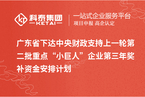 廣東省下達(dá)中央財(cái)政支持上一輪第二批重點(diǎn)“小巨人”企業(yè)第三年獎(jiǎng)補(bǔ)資金安排計(jì)劃