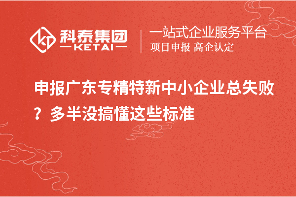 申報(bào)廣東專(zhuān)精特新中小企業(yè)總失??？多半沒(méi)搞懂這些標(biāo)準(zhǔn)