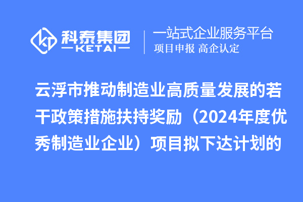 云浮市推動(dòng)制造業(yè)高質(zhì)量發(fā)展的若干政策措施扶持獎(jiǎng)勵(lì)（2024年度優(yōu)秀制造業(yè)企業(yè)）項(xiàng)目擬下達(dá)計(jì)劃的公示