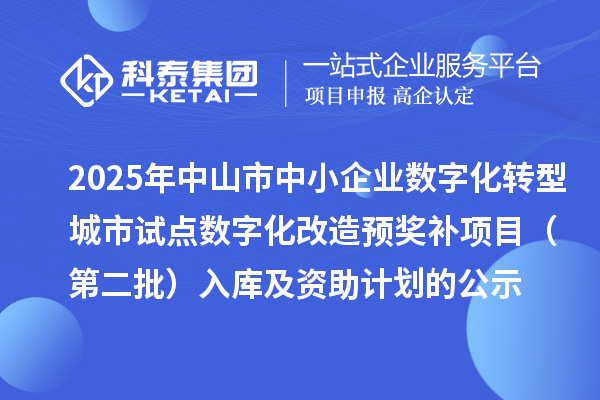 2025年中山市中小企業(yè)數(shù)字化轉型城市試點數(shù)字化改造預獎補項目（第二批）入庫及資助計劃的公示