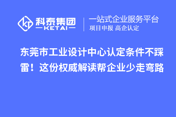 東莞市工業(yè)設計中心認定條件不踩雷！這份權(quán)威解讀幫企業(yè)少走彎路