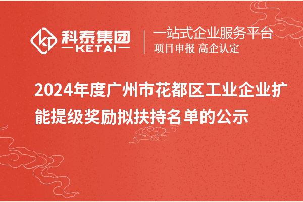 2024年度廣州市花都區(qū)工業(yè)企業(yè)擴(kuò)能提級獎勵擬扶持名單的公示